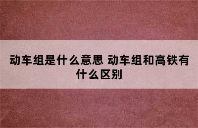 动车组是什么意思 动车组和高铁有什么区别